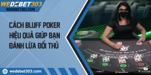 Cách Bluff Poker Hiệu Quả Giúp Bạn Đánh Lừa Đối Thủ