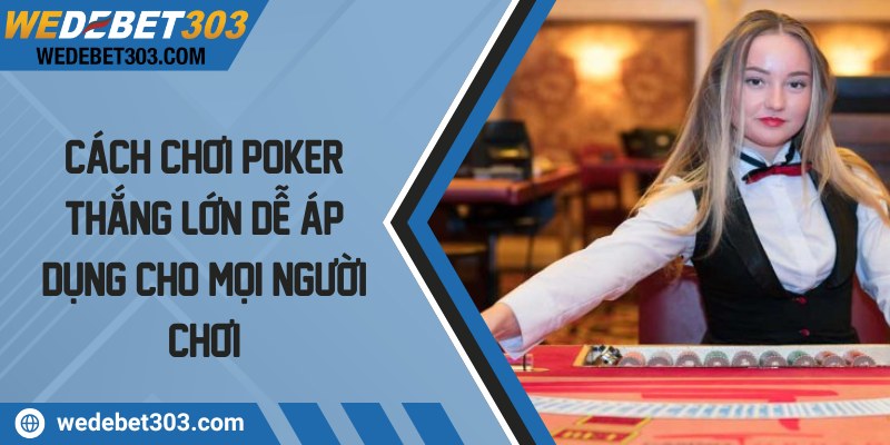 Cách chơi poker thắng lớn dễ áp dụng cho mọi người chơi