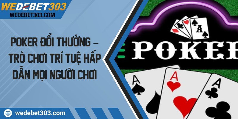 Poker đổi thưởng – Trò chơi trí tuệ hấp dẫn mọi người chơi