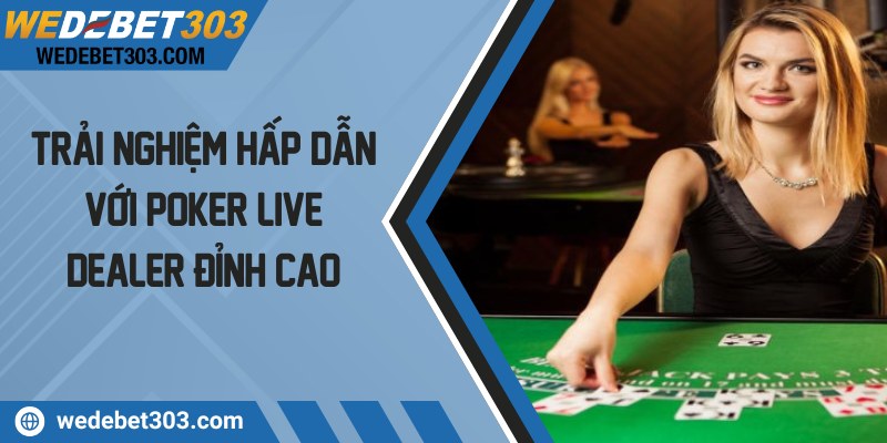 Trải nghiệm hấp dẫn với poker live dealer đỉnh cao
