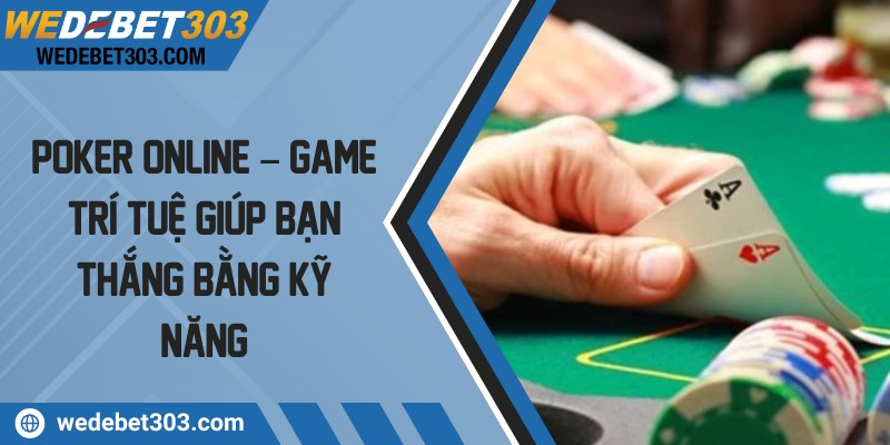 Poker online – Game trí tuệ giúp bạn thắng bằng kỹ năng